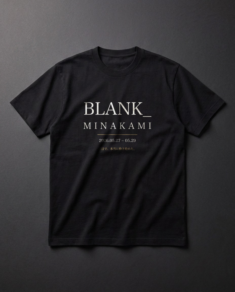 BLANK_ Minakami（2026.05.27–29・水上）に参加されたお客様のための、二泊三日の記憶を縫い込んだ一枚。30分のMTGで動かないものが、温泉の三日で本当に動き始めた——その証として。Bella+Canvas 3001 黒・クリーム明朝のフロントプリント。参加者と、その時間を共にした方のための記念碑です。
